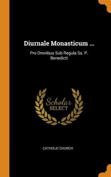 Diurnale Monasticum ...: Pro Omnibus Sub Regula Ss. P. Benedicti