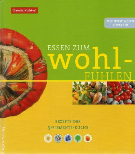 Essen zum Wohlfühlen. Rezepte der 5 Elemente-Küche (mit heimischen Zutaten!)