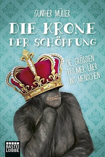 Die Krone der Schöpfung: Die größten Irrtümer über uns Menschen