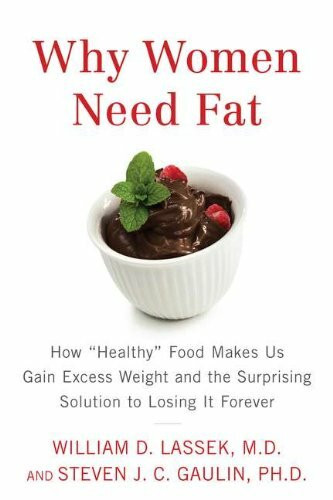 Why Women Need Fat: How "Healthy" Food Makes Us Gain Excess Weight and the Surprising Solution to Losing It Forever