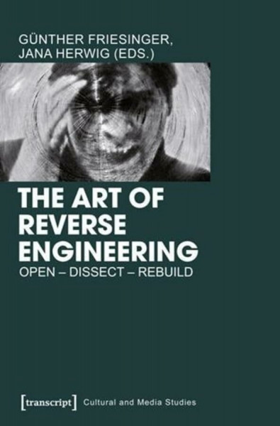 The Art of Reverse Engineering: Open - Dissect - Rebuild (Cultural and Media Studies) (Kultur- und Medientheorie)