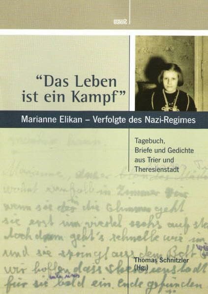 "Das Leben ist ein Kampf": Marianne Elikan - Verfolgte des Nazi-Regimes: Tagebuch, Briefe und Gedichte aus Trier und Theresienstadt - Mit einer kommentierten Biografie und einem historischen Glossar