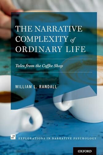 The Narrative Complexity of Ordinary Life: Tales from the Coffee Shop (Explorations in Narrative Psychology)