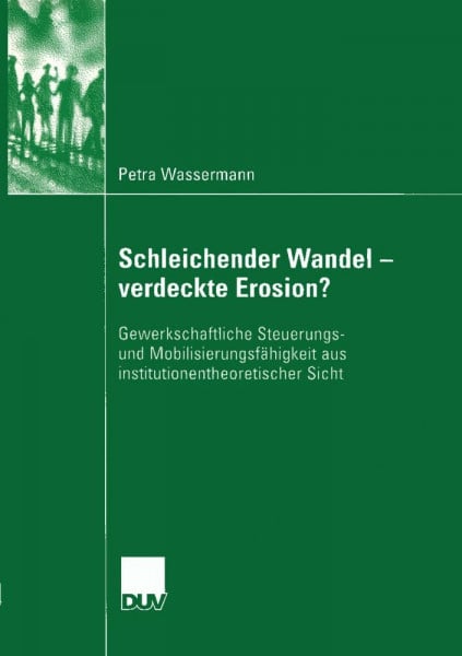 Schleichender Wandel - verdeckte Erosion? Gewerkschaftliche Steuerungs- und Mobilisierungsfähigkeit aus institutionentheoretischer Sicht