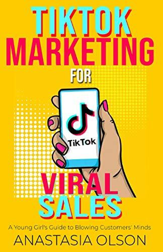TikTok Marketing for Viral Sales: A Young Girl's Guide to Blowing Customers' Minds (TEENAGE GIRLS AND BUSINESS)