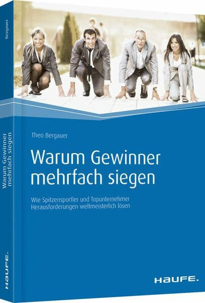 Warum Gewinner mehrfach siegen: Wie Spitzensportler und Topunternehmer Herausforderungen weltmeisterlich lösen (Haufe Fachbuch)