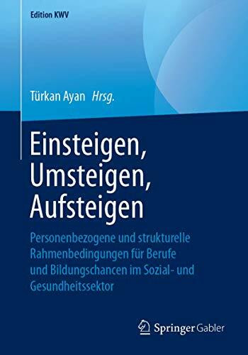 Einsteigen, Umsteigen, Aufsteigen: Personenbezogene und strukturelle Rahmenbedingungen für Berufe und Bildungschancen im Sozial- und Gesundheitssektor (Edition KWV)