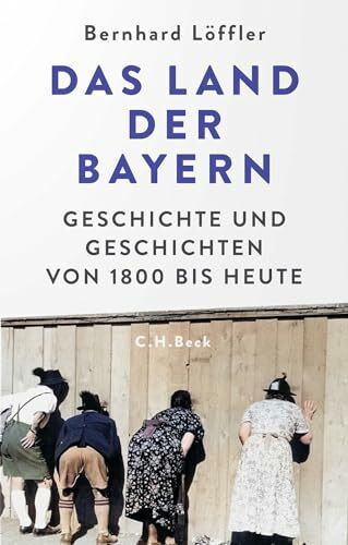 Das Land der Bayern: Geschichte und Geschichten von 1800 bis heute