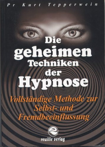 Die geheimen Techniken der Hypnose - Vollständige Methode zur Selbst- und Fremdbeeinflussung.