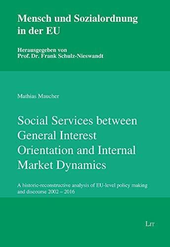 Social Services between General Interest Orientation and Internal Market Dynamics: A historic-reconstructive analysis of EU-level policy making and ... Und Sozialordnung in Der EU, 4, Band 4)