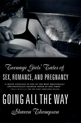 GOING ALL THE WAY: Teenage Girls' Tales of Sex, Romance, and Pregnancy GOING ALL THE WAY: Teenage Girls' Tales of Sex, Romance, and Pregnancy