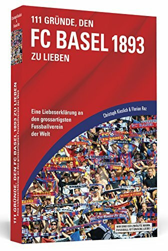 111 Gründe, den FC Basel 1893 zu lieben: Eine Liebeserklärung an den großartigsten Fußballverein der Welt