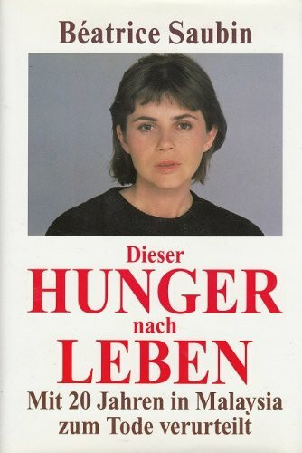 Dieser Hunger nach Leben: Mit 20 Jahren in Malaysia zum Tode verurteilt (Lübbe Sachbuch)