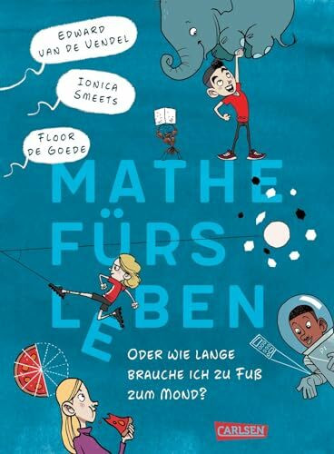 Mathe fürs Leben oder: Wie lange brauche ich zu Fuß zum Mond?: Lustiger Kinderroman, fundiertes Mathebuch und cooler Comic in einem!