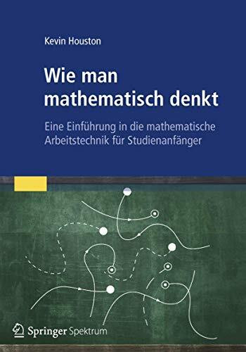 Wie man mathematisch denkt: Eine Einführung in die mathematische Arbeitstechnik für Studienanfänger