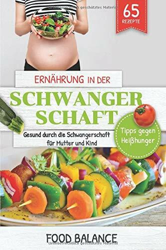 Ernährung in der Schwangerschaft: Gesund durch die Schwangerschaft für Mutter und Kind Tipps gegen Heißhunger mit 65 Rezepten (Gesunde Ernährung in der Schwangerschaft, Band 1)