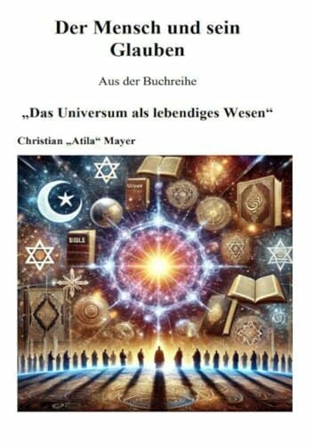 Das Universum als lebendiges Wesen: Der Mensch und sein Glaube Das Universum als lebendiges Wesen: Der Mensch und sein Glaube