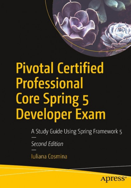 Pivotal Certified Professional Core Spring 5 Developer Exam: A Study Guide Using Spring Framework 5