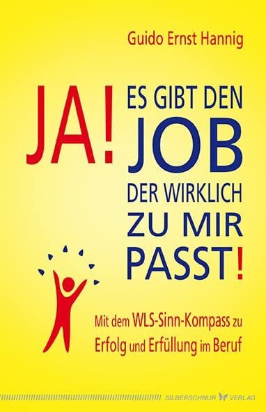 Ja! Es gibt den Job, der wirklich zu mir passt!: Mit dem WLS-Sinn-Kompass zu Erfolg und Erfüllung im Beruf
