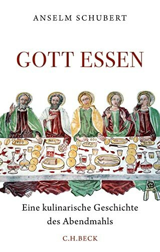 Gott essen: Eine kulinarische Geschichte des Abendmahls