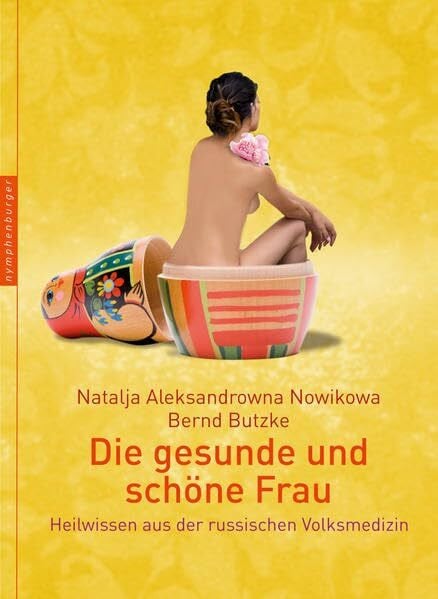 Die gesunde und schöne Frau: Heilwissen aus der russischen Volksmedizin