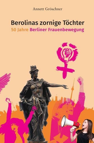 Berolinas zornige Töchter: 50 Jahre Berliner Frauenbewegung