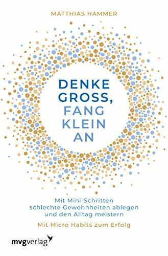 Denke groß, fang klein an: Mit Mini-Schritten schlechte Gewohnheiten ablegen und den Alltag meistern. Mit Micro Habits zum Erfolg