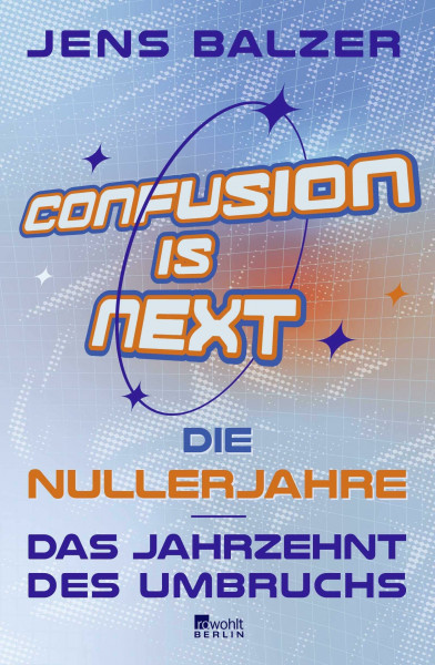 Confusion Is Next: Die Nullerjahre – das Jahrzehnt des Umbruchs | "Lustiger und klüger kann man nicht schreiben." Frankfurter Allgemeine Sonntagszeitung über Jens Balzer