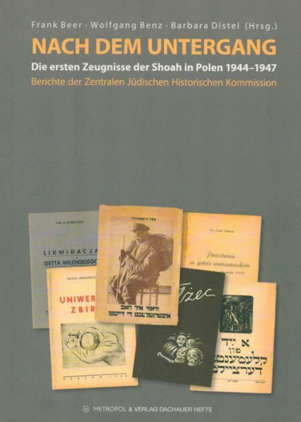 Nach dem Untergang: Die ersten Zeugnisse der Shoah in Polen 1944–1947. Berichte der Zentralen Jüdischen Historischen Kommission