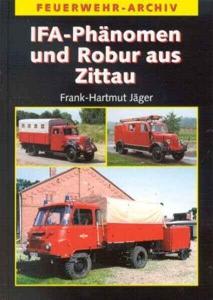 IFA-Phänomen und Robur aus Zittau: Die Geschichte der Feuerwehrfahrzeuge auf Granit, Garant und LO (Feuerwehr-Archiv)
