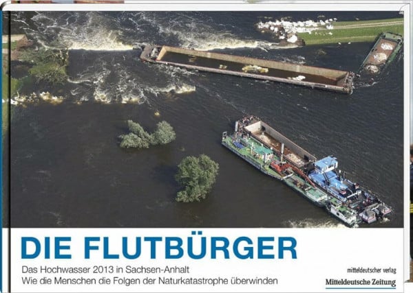 Die Flutbürger: Das Hochwasser 2013 in Sachsen-Anhalt Wie die Menschen die Folgen der Naturkatastrophe überwinden