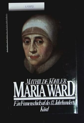 Maria Ward. Ein Frauenschicksal des 17. Jahrhunderts