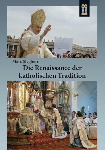 Die Renaissance der katholischen Tradition: Die überlieferte Messe, die Gemeinschaften der Tradition und die Reform der Reform Benedikts XVI.