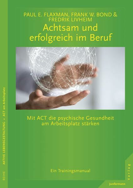 Achtsam und erfolgreich im Beruf: Mit ACT die psychische Gesundheit am Arbeitsplatz stärken. Ein Trainingsmanual
