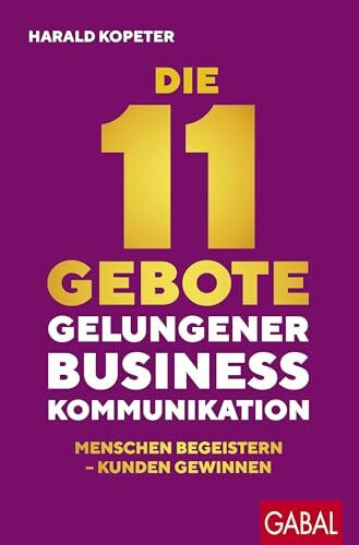 Die 11 Gebote gelungener Businesskommunikation: Menschen begeistern – Kunden gewinnen (Dein Business)