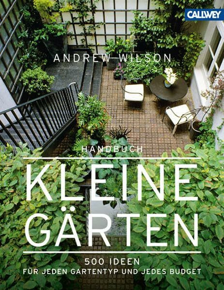Handbuch Kleine Gärten: 500 Ideen für jeden Gartentyp und jedes Budget
