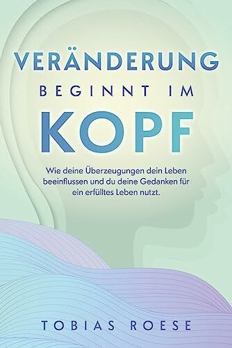 Veränderung beginnt im Kopf: Wie deine Überzeugungen dein Leben beeinflussen und du deine Gedanken für ein erfülltes Leben nutzt.