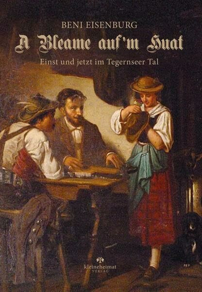 A Bleame auf'm Huat: Einst und jetzt im Tegernseer Tal