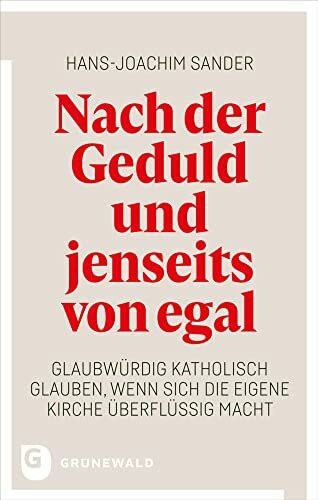 Nach der Geduld und jenseits von egal: Glaubwürdig katholisch glauben, wenn sich die eigene Kirche überflüssig macht