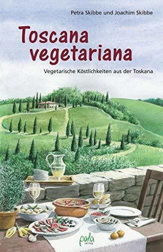 Toscana vegetariana: Vegetarische Köstlichkeiten aus der Toskana