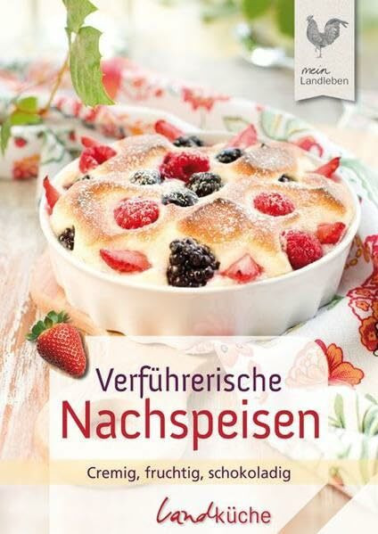 Verführerische Nachspeisen: Cremig, fruchtig, schokoladig
