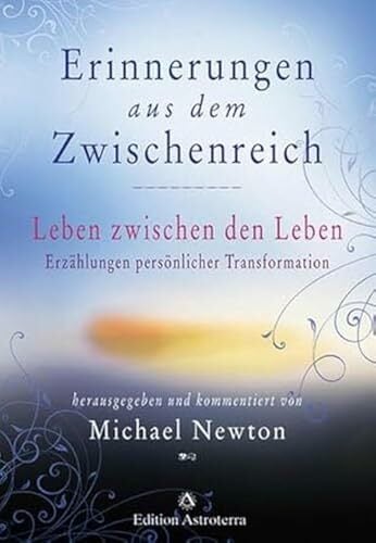 Erinnerungen aus dem Zwischenreich: Leben zwischen den Leben. Erzählungen persönlicher Transformation. 32 Fallstudien von Rückführungstherapeuten des Newton... Erinnerungen aus dem Zwischenreich: Leben zwischen den Leben. Erzählungen persönlicher Transformation. 32 Fallstudien von Rückführungstherapeuten des Newton Institute (Edition Astroterra)