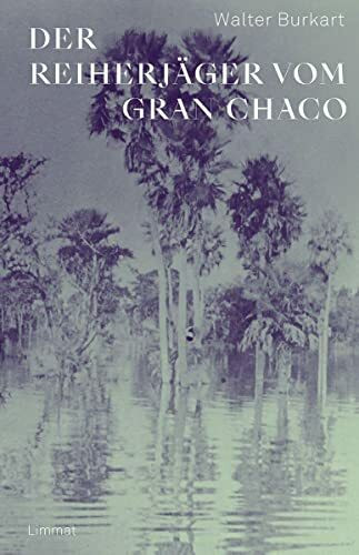 Der Reiherjäger vom Gran Chaco: Als Jäger und Goldsucher vom Amazonas zum La Plata