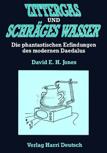 Zittergas und schräges Wasser: Die phantastischen Erfindungen des modernen Daedalus: Die phantast. Erfindungen d. modernen Daedalus