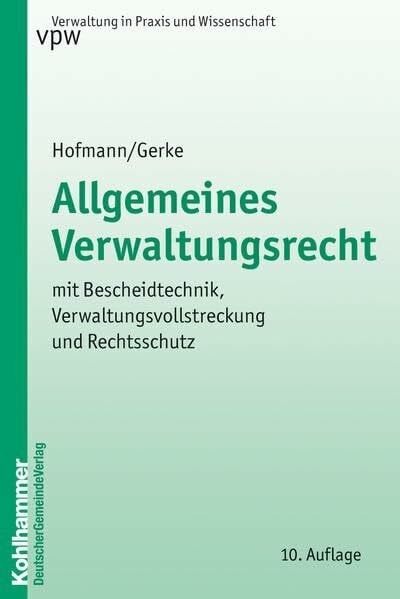 Allgemeines Verwaltungsrecht: mit Bescheidtechnik, Verwaltungsvollstreckung und Rechtsschutz (Verwaltung in Praxis und Wissenschaft, 1, Band 1)