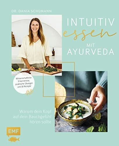 Intuitiv essen mit Ayurveda – Warum dein Kopf auf dein Bauchgefühl hören sollte: Wissenschaftliche Erkenntnisse, praktische Übungen und 30 Rezepte