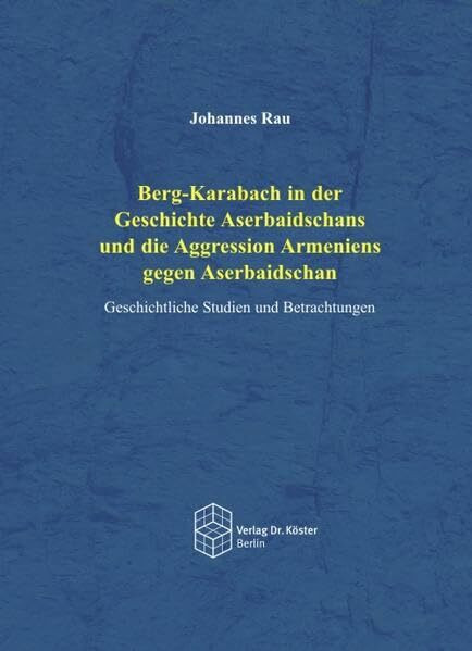 Berg-Karabach in der Geschichte Aserbaidschans und die Aggression Armeniens gegen Aserbaischan: Geschichtliche Studien und Betrachtungen
