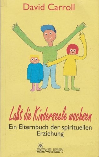 Laßt die Kinderseele wachsen. Ein Elternbuch der spirituellen Erziehung