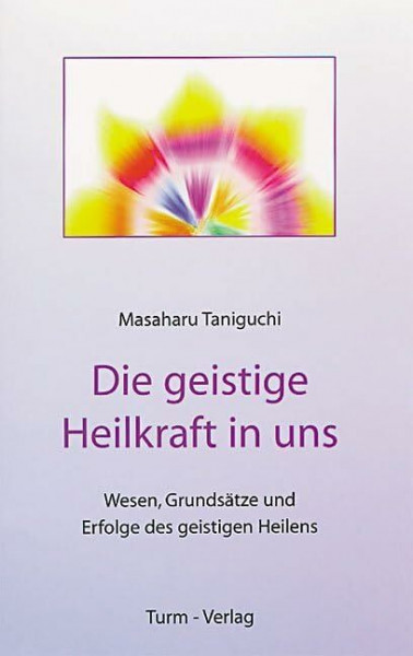 Die geistige Heilkraft in uns: Wesen und Grundsätze und Erfolge des geistigen Heilens