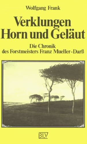 Verklungen Horn und Geläut: Die Chronik des Forstmeisters Franz Mueller-Darss